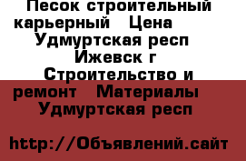 Песок строительный карьерный › Цена ­ 350 - Удмуртская респ., Ижевск г. Строительство и ремонт » Материалы   . Удмуртская респ.